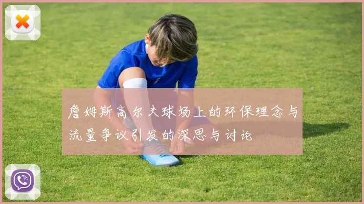 詹姆斯高尔夫球场上的环保理念与流量争议引发的深思与讨论