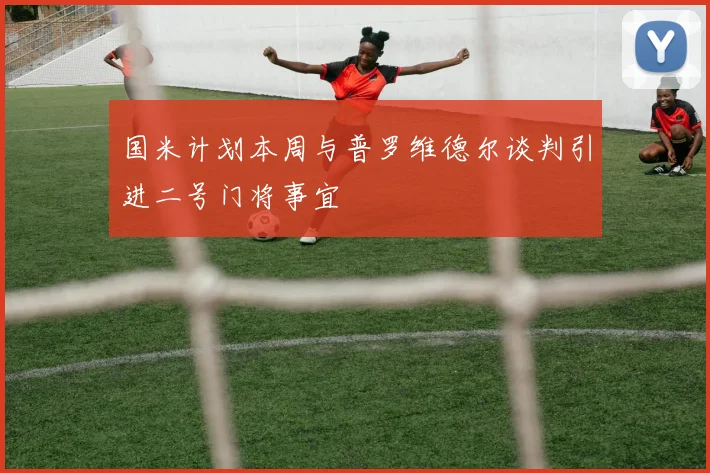 国米计划本周与普罗维德尔谈判引进二号门将事宜