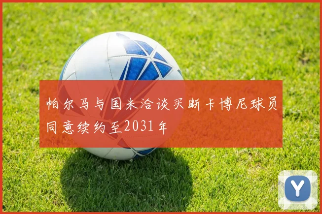 帕尔马与国米洽谈买断卡博尼球员同意续约至2031年