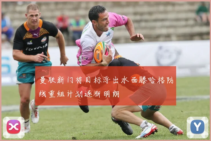 曼联新门将目标浮出水面滕哈格防线重组计划逐渐明朗