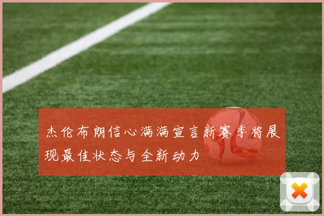 杰伦布朗信心满满宣言新赛季将展现最佳状态与全新动力