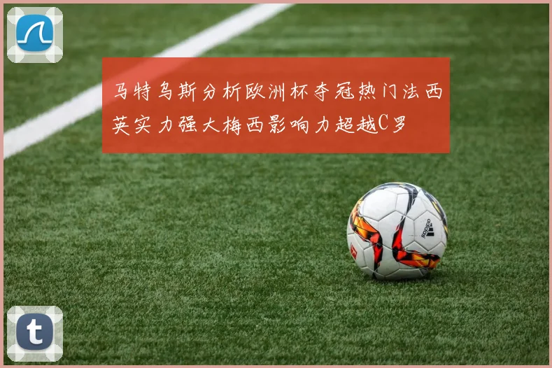 马特乌斯分析欧洲杯夺冠热门法西英实力强大梅西影响力超越C罗