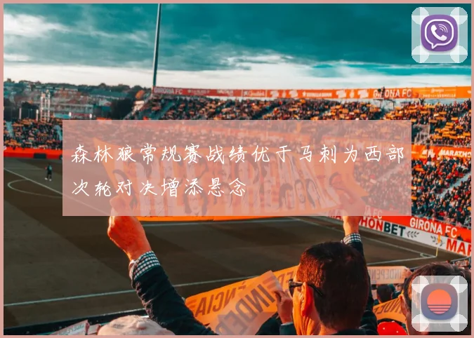 森林狼常规赛战绩优于马刺为西部次轮对决增添悬念